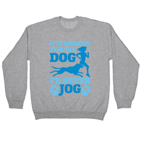 If It Weren't For My Dog I'd Never Jog Pullover