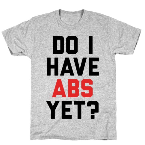 Do I Have Abs Yet T-Shirt