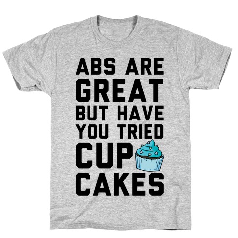 Abs Are Great But Have You Tried Cupcakes T-Shirt