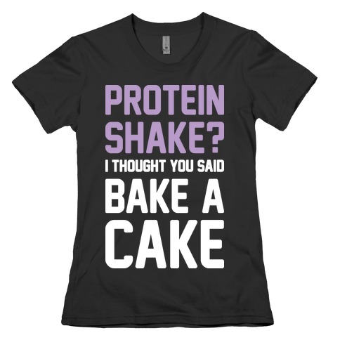 Protein Shake? I Thought You Said Bake A Cake Womens T-Shirt