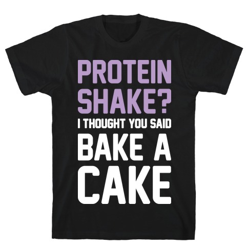 Protein Shake? I Thought You Said Bake A Cake T-Shirt