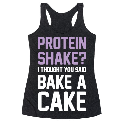 Protein Shake? I Thought You Said Bake A Cake Racerback Tank Top