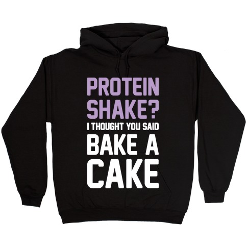 Protein Shake? I Thought You Said Bake A Cake Hooded Sweatshirt