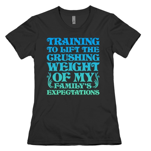 Training To Lift The Crushing Weight of my Family's Expectations Womens T-Shirt