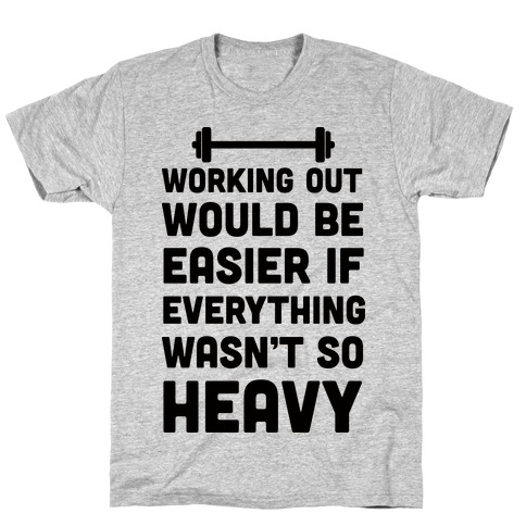 Working Out Would Be Easier If Everything Wasn't So Heavy T-Shirt