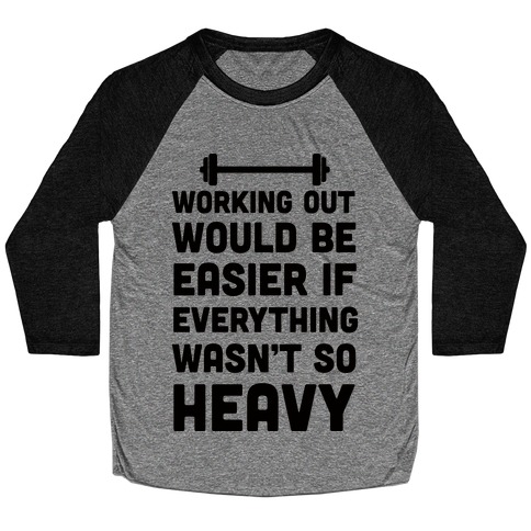 Working Out Would Be Easier If Everything Wasn't So Heavy Baseball Tee