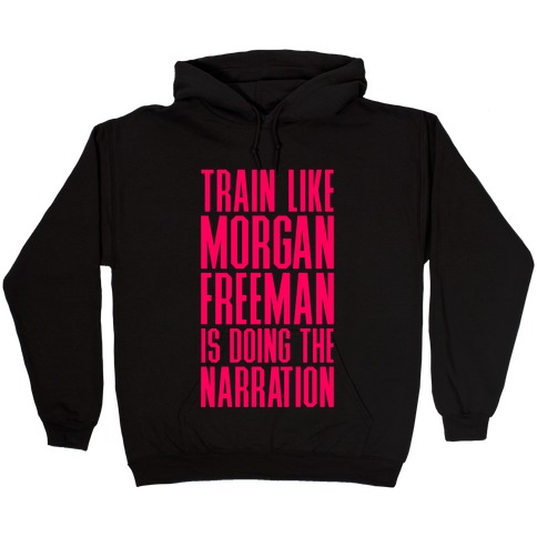 Train Like Morgan Freeman Is Doing The Narration Hooded Sweatshirt