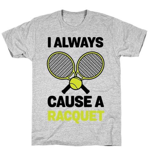 I Always Cause A Racquet T-Shirt