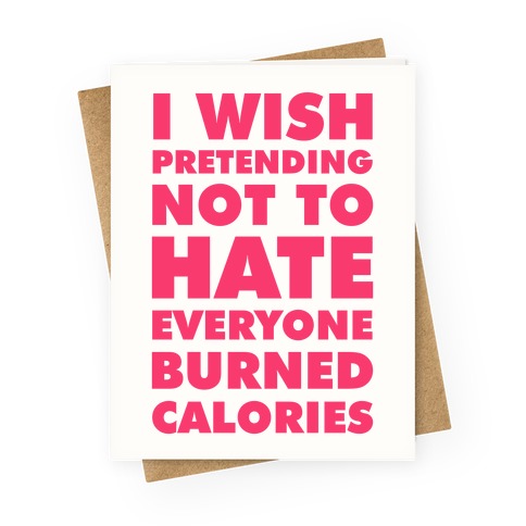 I Wish Pretending Not to Hate Everyone Burned Calories Greeting Card