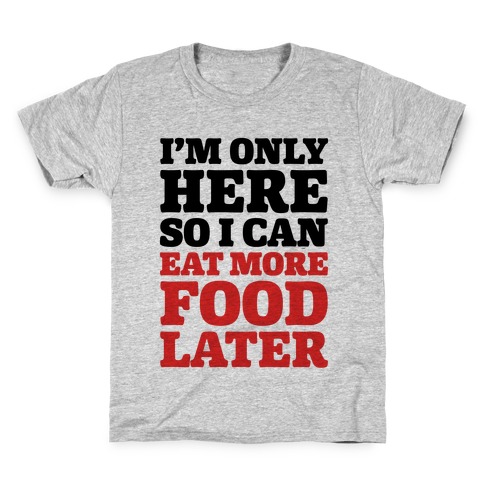I'm Only Here So I Can Eat More Food Later Kids T-Shirt