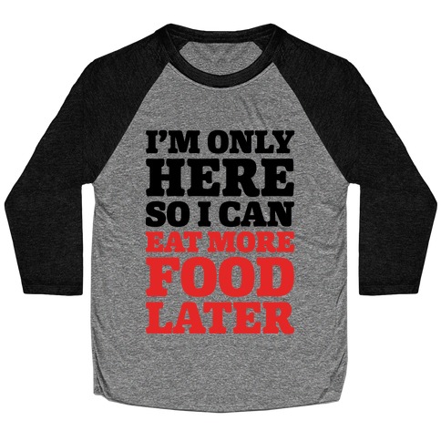 I'm Only Here So I Can Eat More Food Later Baseball Tee