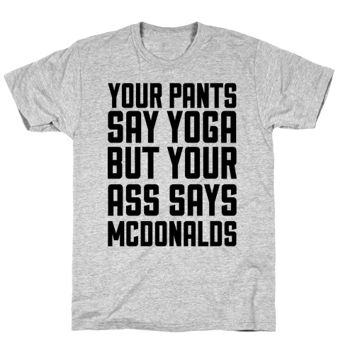 Your Pants Say Yoga But Your Ass Says McDonalds T-Shirt