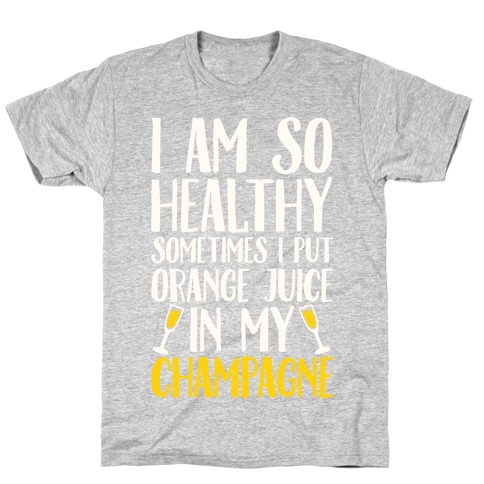 I Am So Healthy Sometimes I Put Orange Juice In My Champagne T-Shirt