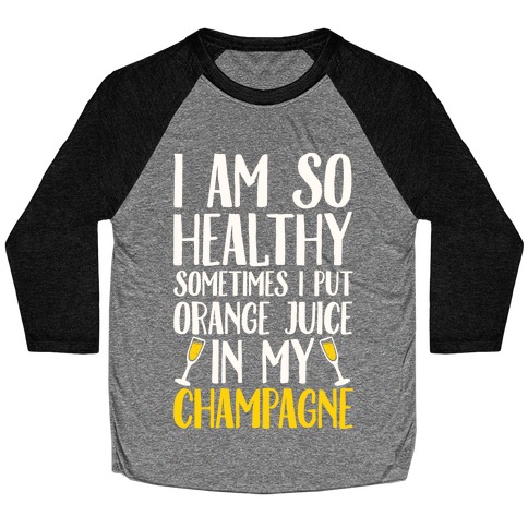 I Am So Healthy Sometimes I Put Orange Juice In My Champagne Baseball Tee