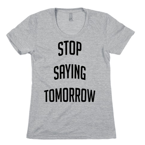 Stop Saying Tomorrow (black font) Womens T-Shirt