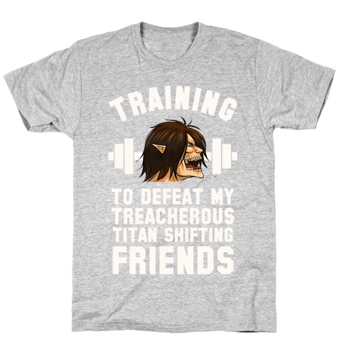 Training to Defeat My Treacherous Titan shifting Friends T-Shirt