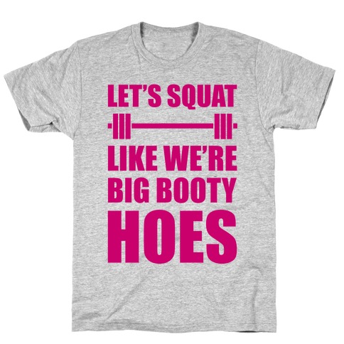 Let's Squat Like We're Big Booty Hoes T-Shirt