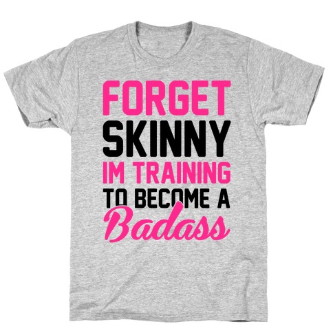 Forget Skinny I'm Training To Be A Badass T-Shirt