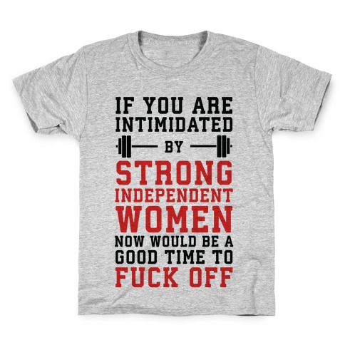 If You Are Intimidated By A Strong Independent Women Now Would Be A Good Time To F*** Off Kids T-Shirt