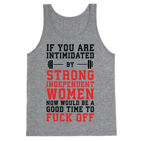 If You Are Intimidated By A Strong Independent Women Now Would Be A Good Time To F*** Off Tank Top
