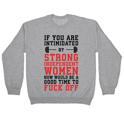 If You Are Intimidated By A Strong Independent Women Now Would Be A Good Time To F*** Off Pullover