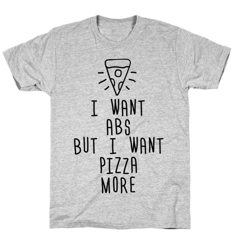 I Want Abs But I Want Pizza More T-Shirt