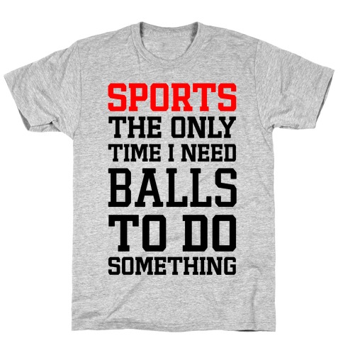 Sports The Only Time I Need Balls To Do Something T-Shirt