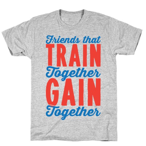 Friends That Train Together Gain Together T-Shirt