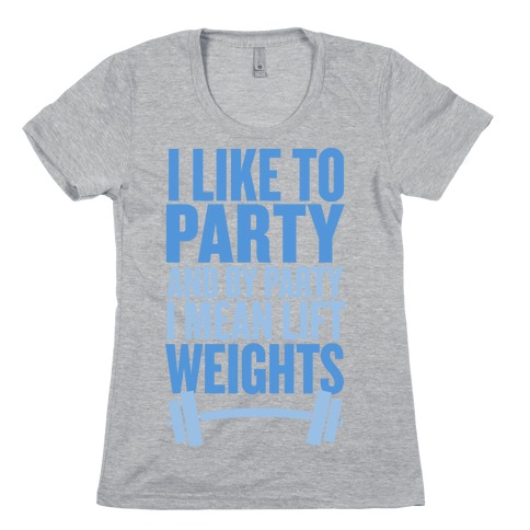 I Like to Party, and by Party I Mean Lift Weights Womens T-Shirt