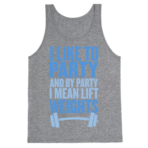 I Like to Party, and by Party I Mean Lift Weights Tank Top