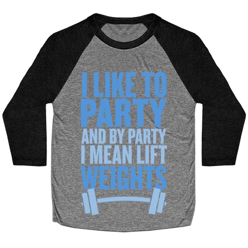 I Like to Party, and by Party I Mean Lift Weights Baseball Tee