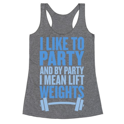 I Like to Party, and by Party I Mean Lift Weights Racerback Tank Top