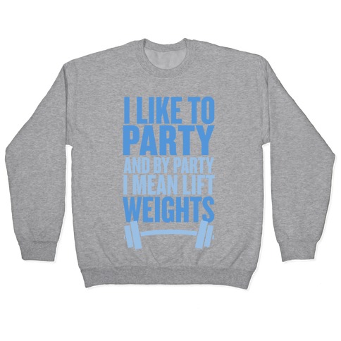 I Like to Party, and by Party I Mean Lift Weights Pullover