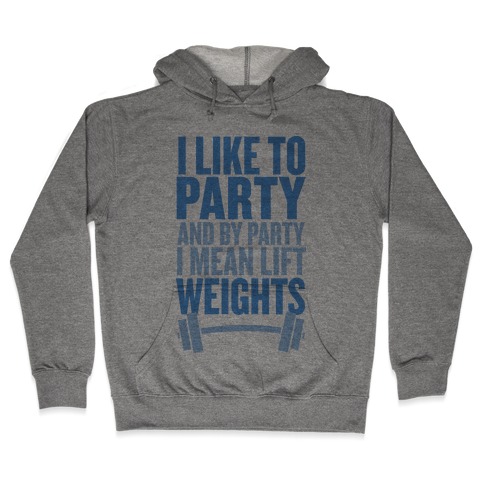 I Like to Party, and by Party I Mean Lift Weights Hooded Sweatshirt