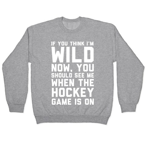 If You Think I'm Wild Now You Should See Me When The Hockey Game is On Pullover