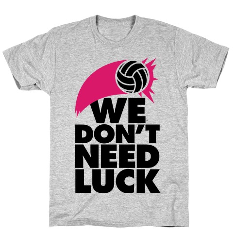 We Don't Need Luck (Volleyball) T-Shirt