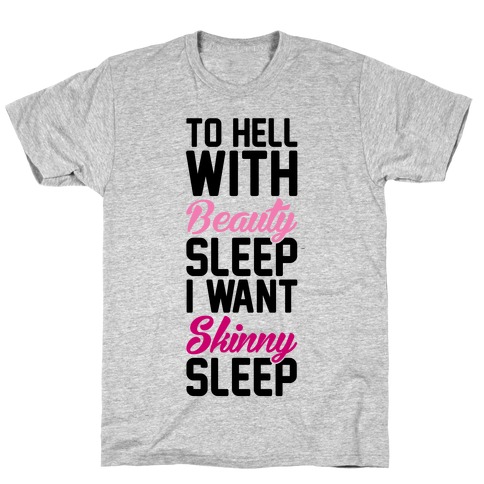 To Hell With Beauty Sleep I Want Skinny Sleep T-Shirt