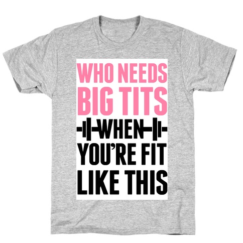 Who Needs Big Tits When Your Fit Like This T-Shirt