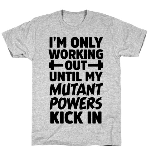 I'm Only Working Out Until My Mutant Powers Kick In T-Shirt