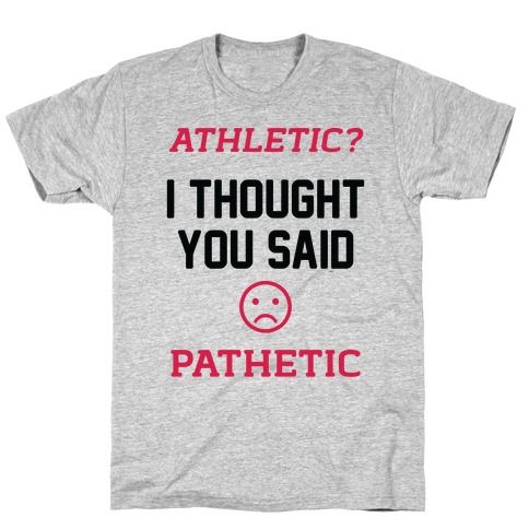 Athletic? I Thought You Said Pathetic T-Shirt