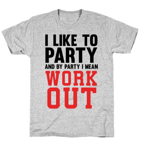 I Like To Party And By Party I Mean Work Out T-Shirt