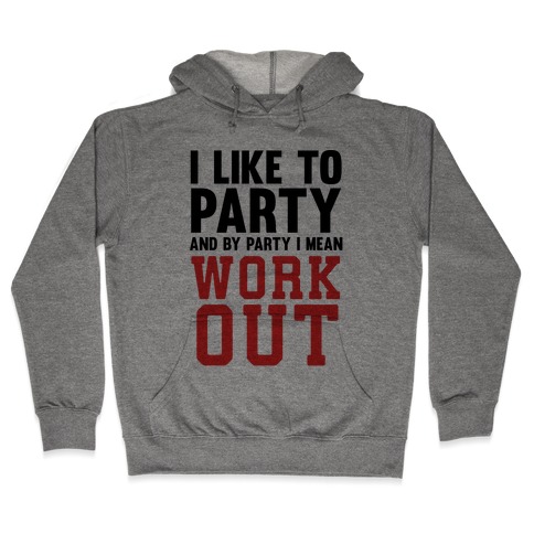 I Like To Party And By Party I Mean Work Out Hooded Sweatshirt