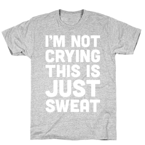 I'm Not Crying This Is Just Sweat T-Shirt