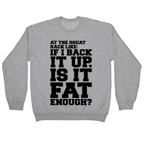 At The Squat Rack Like If I Back It Up Is It Fat Enough Parody Pullover