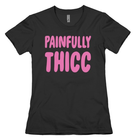 Painfully Thicc Womens T-Shirt