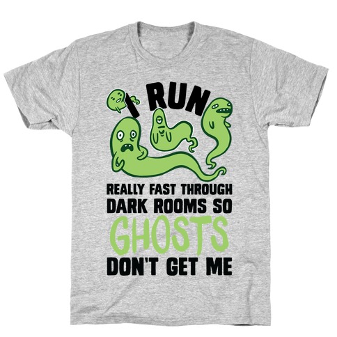 I Run Really Fast Through Dark Rooms So Ghosts Don't Get Me T-Shirt