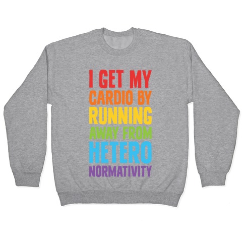 I Get My Cardio By Running Away From Heteronormativity Pullover