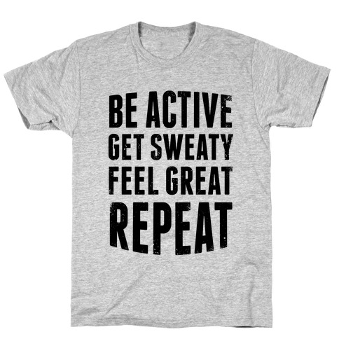 Be Active, Get Sweaty, Feel Great, Repeat T-Shirt
