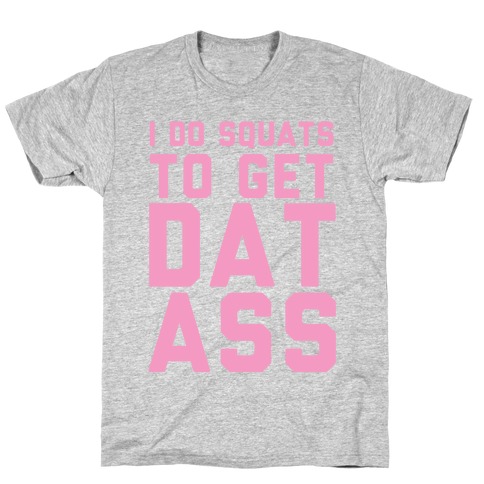 I Do Squats To Get Dat Ass T-Shirt