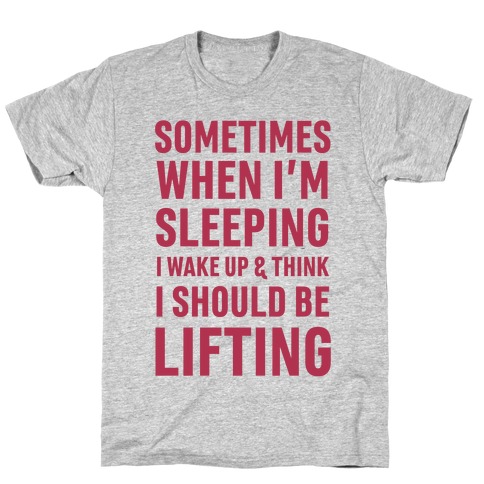 Sometimes I Wake Up And Think I Should Be Lifting T-Shirt